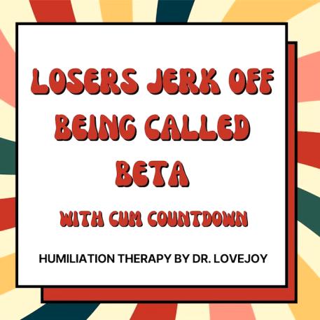 Losers Jerk Off Being Called Beta W/ Cum Countdown. - DrLovejoy ...